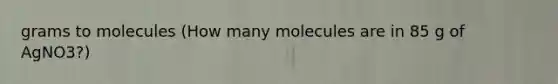 grams to molecules (How many molecules are in 85 g of AgNO3?)