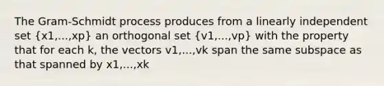 The Gram-Schmidt process produces from a linearly independent set (x1,...,xp) an orthogonal set (v1,...,vp) with the property that for each k, the vectors v1,...,vk span the same subspace as that spanned by x1,...,xk