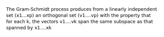 The Gram-Schmidt process produces from a linearly independent set (x1...xp) an orthogonal set (v1....vp) with the property that for each k, the vectors v1....vk span the same subspace as that spanned by x1....xk