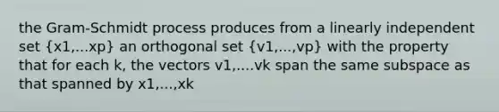 the Gram-Schmidt process produces from a linearly independent set (x1,...xp) an orthogonal set (v1,...,vp) with the property that for each k, the vectors v1,....vk span the same subspace as that spanned by x1,...,xk