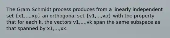 The Gram-Schmidt process produces from a linearly independent set (x1,...,xp) an orthogonal set (v1,...,vp) with the property that for each k, the vectors v1,...,vk span the same subspace as that spanned by x1,...,xk.