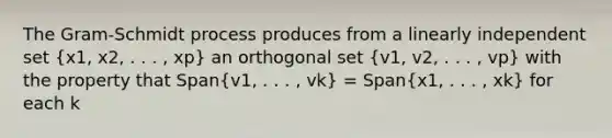 The Gram-Schmidt process produces from a linearly independent set (x1, x2, . . . , xp) an orthogonal set (v1, v2, . . . , vp) with the property that Span(v1, . . . , vk) = Span(x1, . . . , xk) for each k