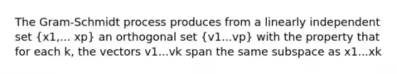 The Gram-Schmidt process produces from a linearly independent set (x1,... xp) an orthogonal set (v1...vp) with the property that for each k, the vectors v1...vk span the same subspace as x1...xk