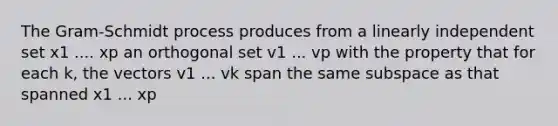 The​ Gram-Schmidt process produces from a linearly independent set x1 .... xp an orthogonal set v1 ... vp with the property that for each​ k, the vectors v1 ... vk span the same subspace as that spanned x1 ... xp