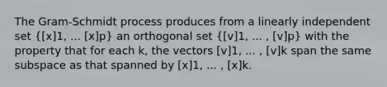 The Gram-Schmidt process produces from a linearly independent set  x]1, ... [x]p} an orthogonal set  v]1, ... , [v]p} with the property that for each k, the vectors [v]1, ... , [v]k span the same subspace as that spanned by [x]1, ... , [x]k.