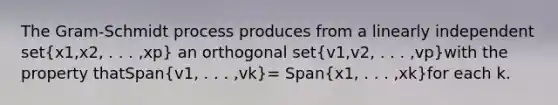 The <a href='https://www.questionai.com/knowledge/k2C4i1oepk-gram-schmidt-process' class='anchor-knowledge'>gram-schmidt process</a> produces from a linearly independent set(x1,x2, . . . ,xp) an orthogonal set(v1,v2, . . . ,vp)with the property thatSpan(v1, . . . ,vk)= Span(x1, . . . ,xk)for each k.