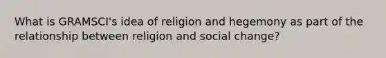 What is GRAMSCI's idea of religion and hegemony as part of the relationship between religion and social change?