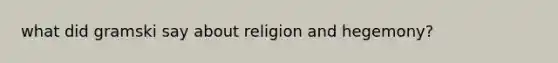 what did gramski say about religion and hegemony?