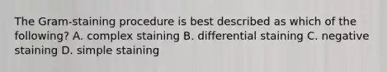 The Gram-staining procedure is best described as which of the following? A. complex staining B. differential staining C. negative staining D. simple staining