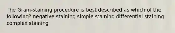 The Gram-staining procedure is best described as which of the following? negative staining simple staining differential staining complex staining