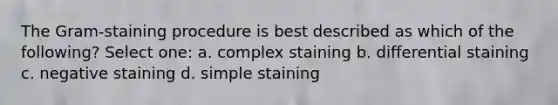 The Gram-staining procedure is best described as which of the following? Select one: a. complex staining b. differential staining c. negative staining d. simple staining