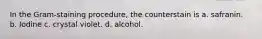 In the Gram-staining procedure, the counterstain is a. safranin. b. Iodine c. crystal violet. d. alcohol.