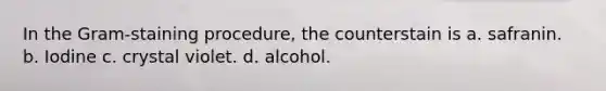 In the Gram-staining procedure, the counterstain is a. safranin. b. Iodine c. crystal violet. d. alcohol.