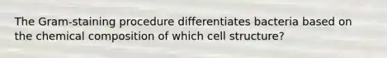 The Gram-staining procedure differentiates bacteria based on the chemical composition of which cell structure?