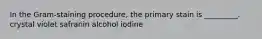 In the Gram-staining procedure, the primary stain is _________. crystal violet safranin alcohol iodine