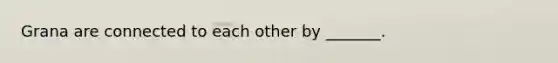 Grana are connected to each other by _______.