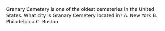 Granary Cemetery is one of the oldest cemeteries in the United States. What city is Granary Cemetery located in? A. New York B. Philadelphia C. Boston