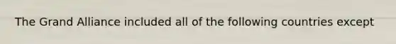 The Grand Alliance included all of the following countries except