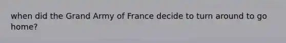 when did the Grand Army of France decide to turn around to go home?