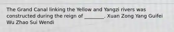 The Grand Canal linking the Yellow and Yangzi rivers was constructed during the reign of ________. Xuan Zong Yang Guifei Wu Zhao Sui Wendi
