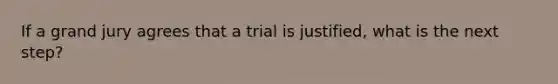 If a grand jury agrees that a trial is justified, what is the next step?