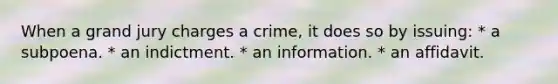 When a grand jury charges a crime, it does so by issuing: * a subpoena. * an indictment. * an information. * an affidavit.