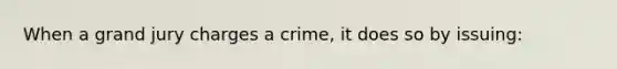 When a grand jury charges a crime, it does so by issuing: