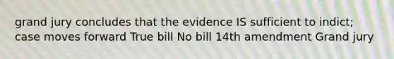 grand jury concludes that the evidence IS sufficient to indict; case moves forward True bill No bill 14th amendment Grand jury