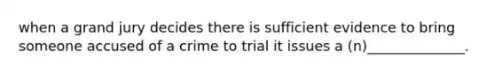 when a grand jury decides there is sufficient evidence to bring someone accused of a crime to trial it issues a (n)______________.