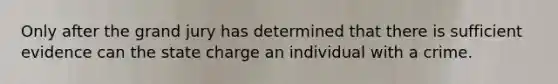 Only after the grand jury has determined that there is sufficient evidence can the state charge an individual with a crime.