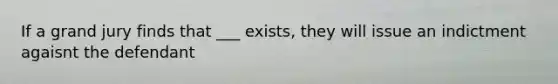 If a grand jury finds that ___ exists, they will issue an indictment agaisnt the defendant