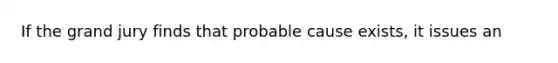 If the grand jury finds that probable cause exists, it issues an