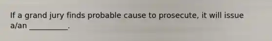If a grand jury finds probable cause to prosecute, it will issue a/an __________.