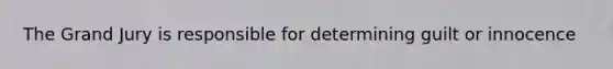 The Grand Jury is responsible for determining guilt or innocence
