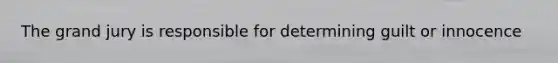 The grand jury is responsible for determining guilt or innocence