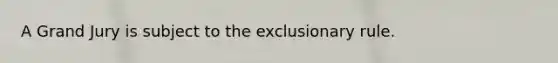 A Grand Jury is subject to the exclusionary rule.