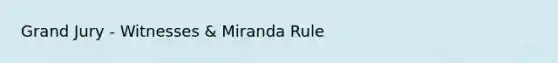 Grand Jury - Witnesses & Miranda Rule