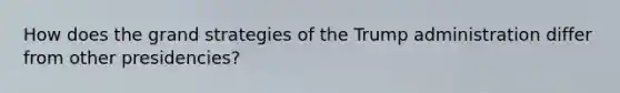 How does the grand strategies of the Trump administration differ from other presidencies?