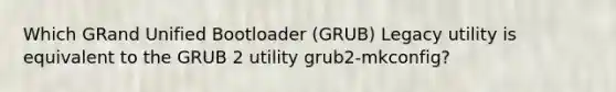 Which GRand Unified Bootloader (GRUB) Legacy utility is equivalent to the GRUB 2 utility grub2-mkconfig?