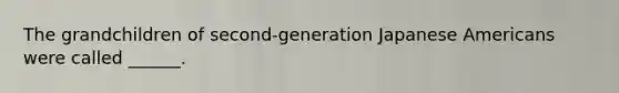 The grandchildren of second-generation Japanese Americans were called ______.