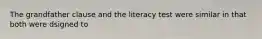 The grandfather clause and the literacy test were similar in that both were dsigned to