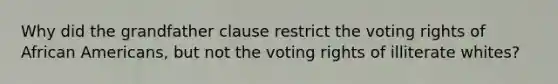 Why did the grandfather clause restrict the voting rights of African Americans, but not the voting rights of illiterate whites?