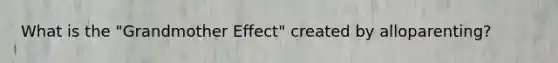 What is the "Grandmother Effect" created by alloparenting?