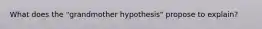 ​What does the "grandmother hypothesis" propose to explain?