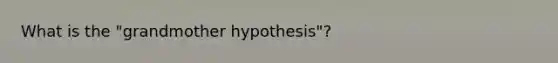 What is the "grandmother hypothesis"?