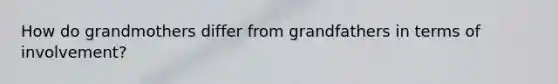 How do grandmothers differ from grandfathers in terms of involvement?