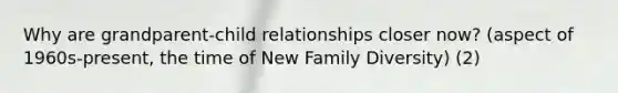 Why are grandparent-child relationships closer now? (aspect of 1960s-present, the time of New Family Diversity) (2)