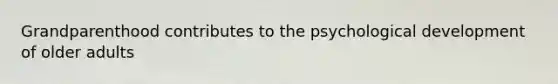 Grandparenthood contributes to the psychological development of older adults