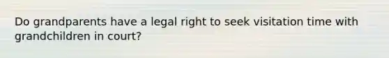 Do grandparents have a legal right to seek visitation time with grandchildren in court?