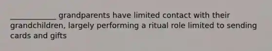 ____________ grandparents have limited contact with their grandchildren, largely performing a ritual role limited to sending cards and gifts
